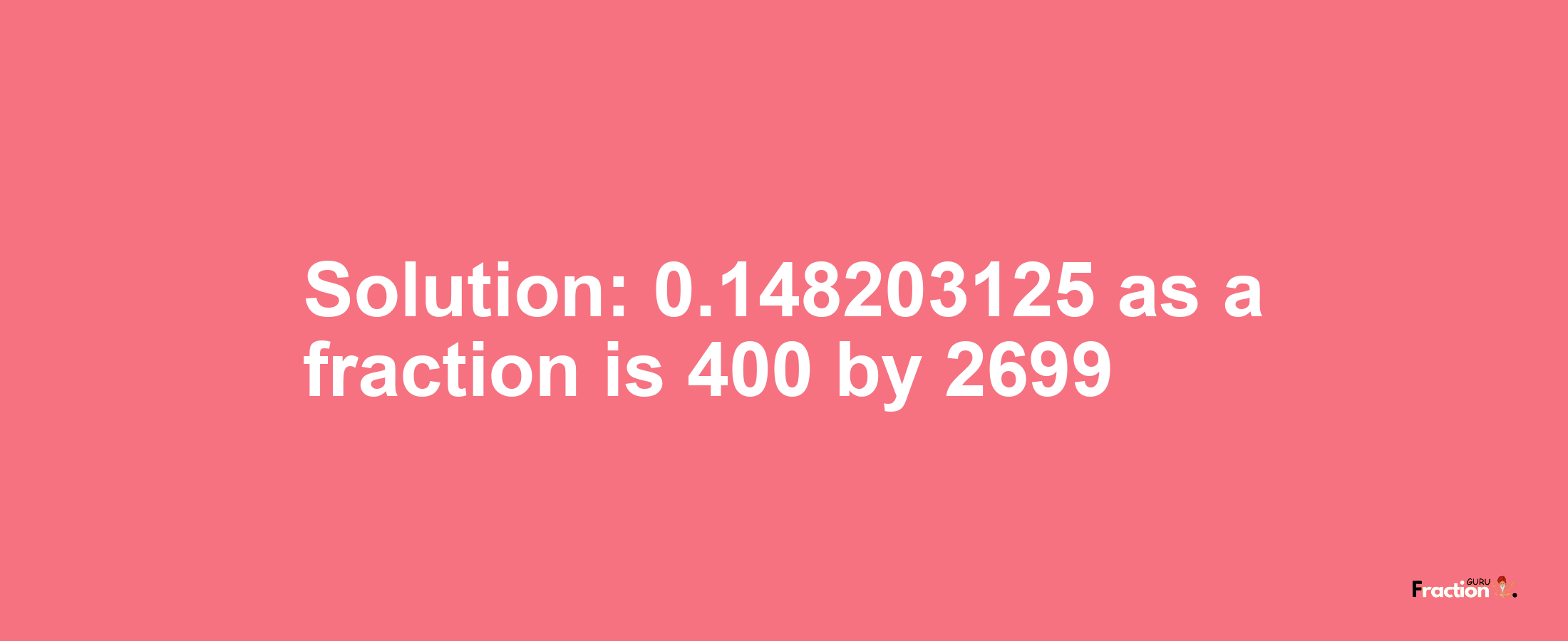 Solution:0.148203125 as a fraction is 400/2699